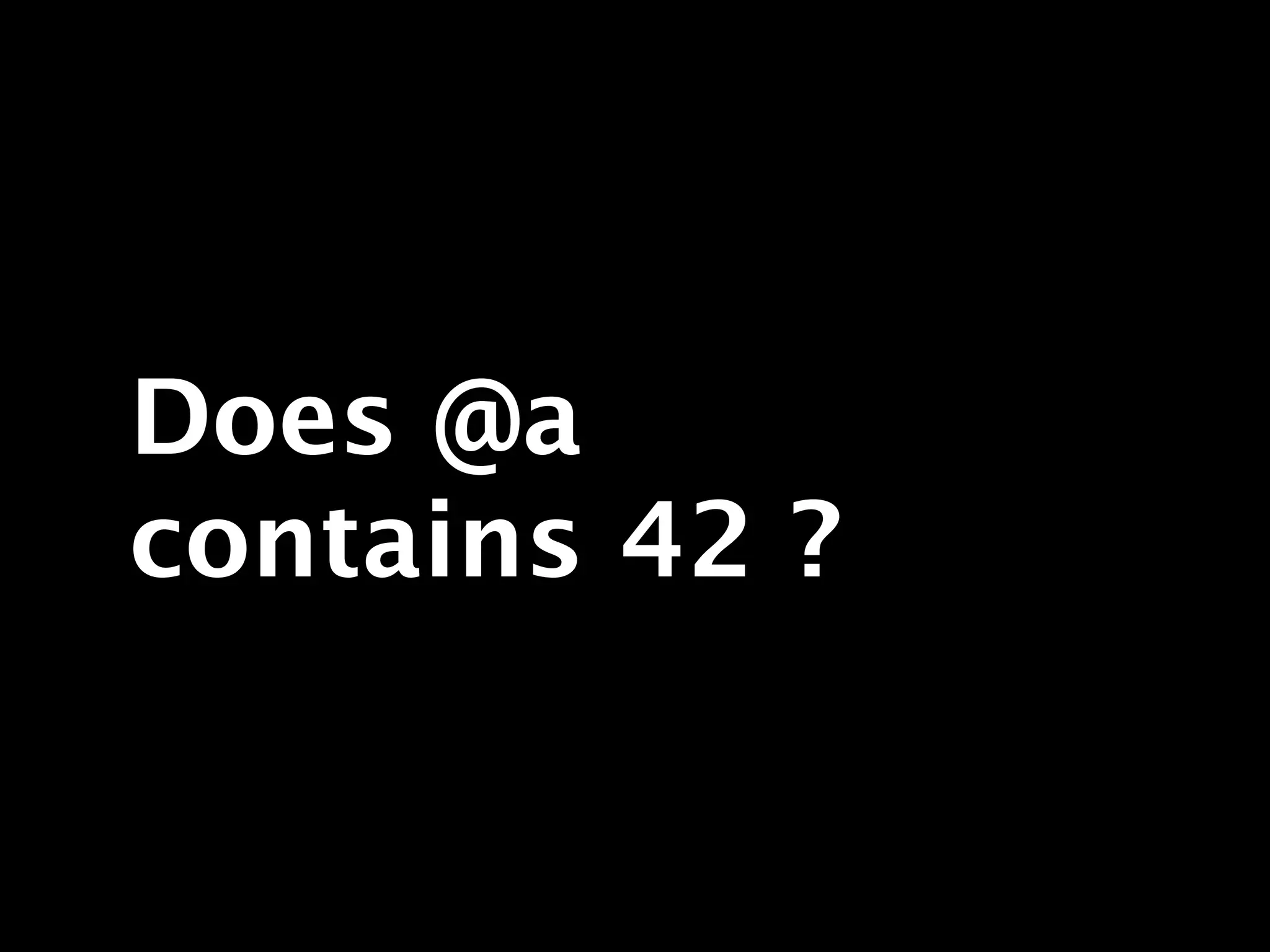 Does @a
contains 42 ?
 