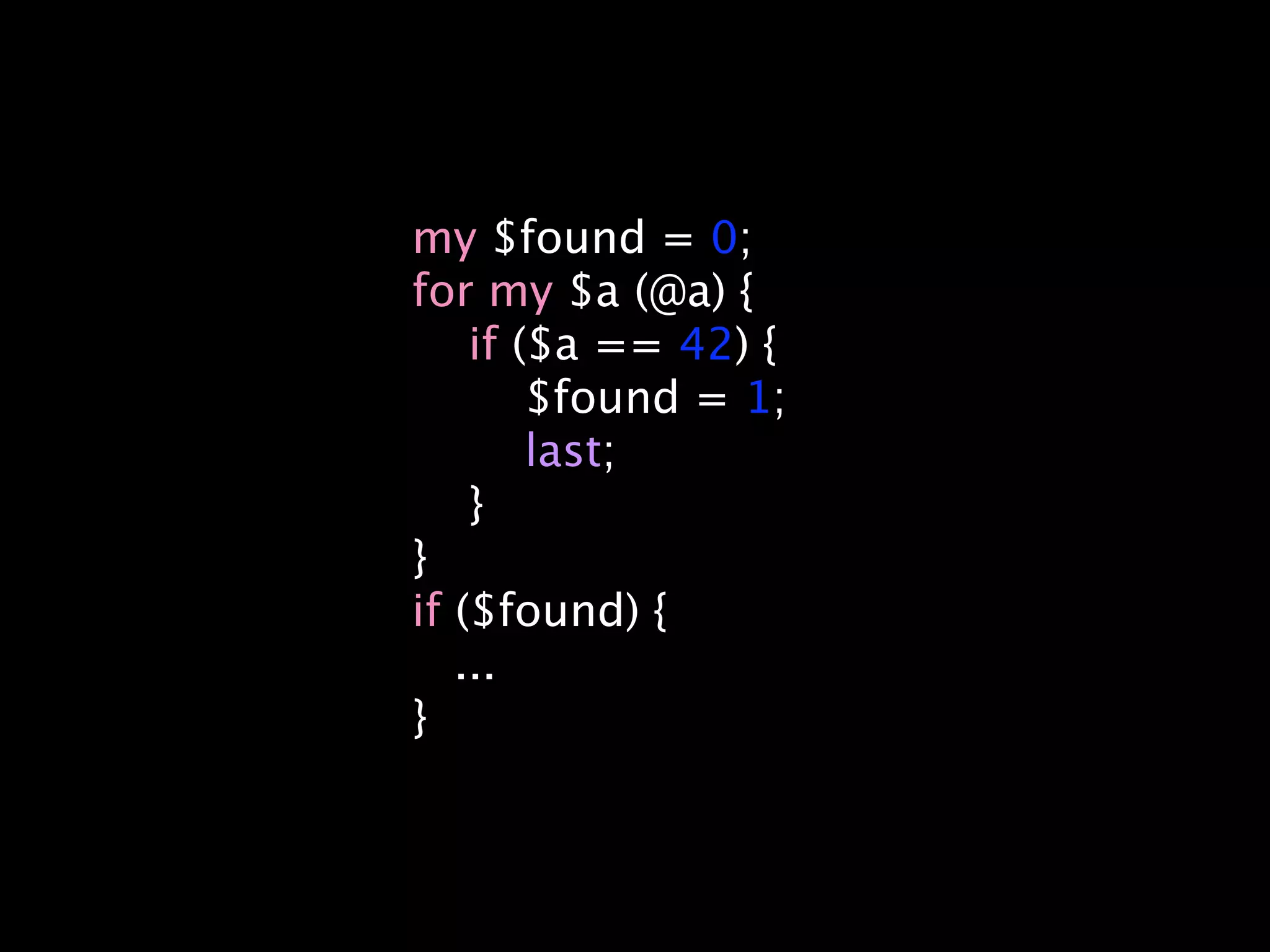 my $found = 0;
for my $a (@a) {
    if ($a == 42) {
        $found = 1;
        last;
    }
}
if ($found) {
   ...
}
 