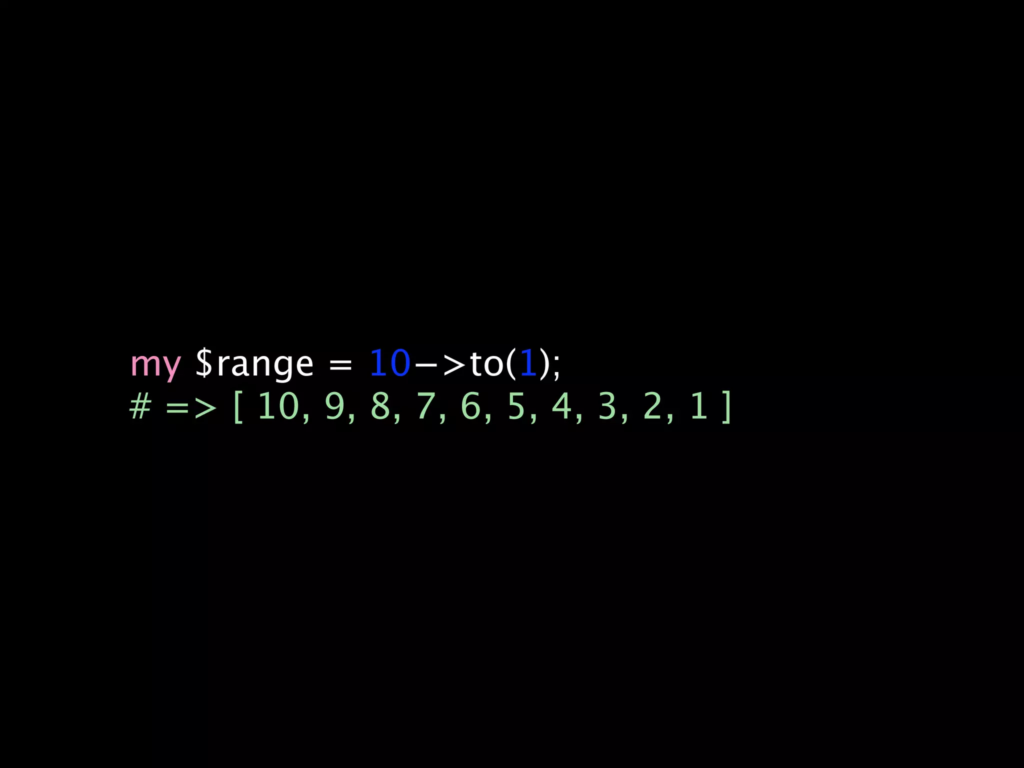my $range = 10−>to(1);
# => [ 10, 9, 8, 7, 6, 5, 4, 3, 2, 1 ]
 