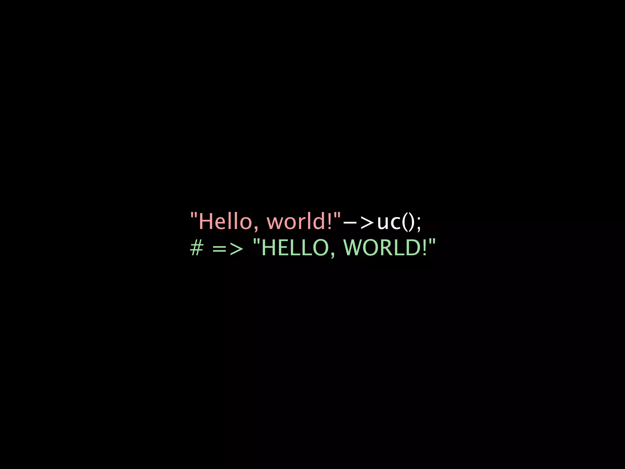 "Hello, world!"−>uc();
# => "HELLO, WORLD!"
 