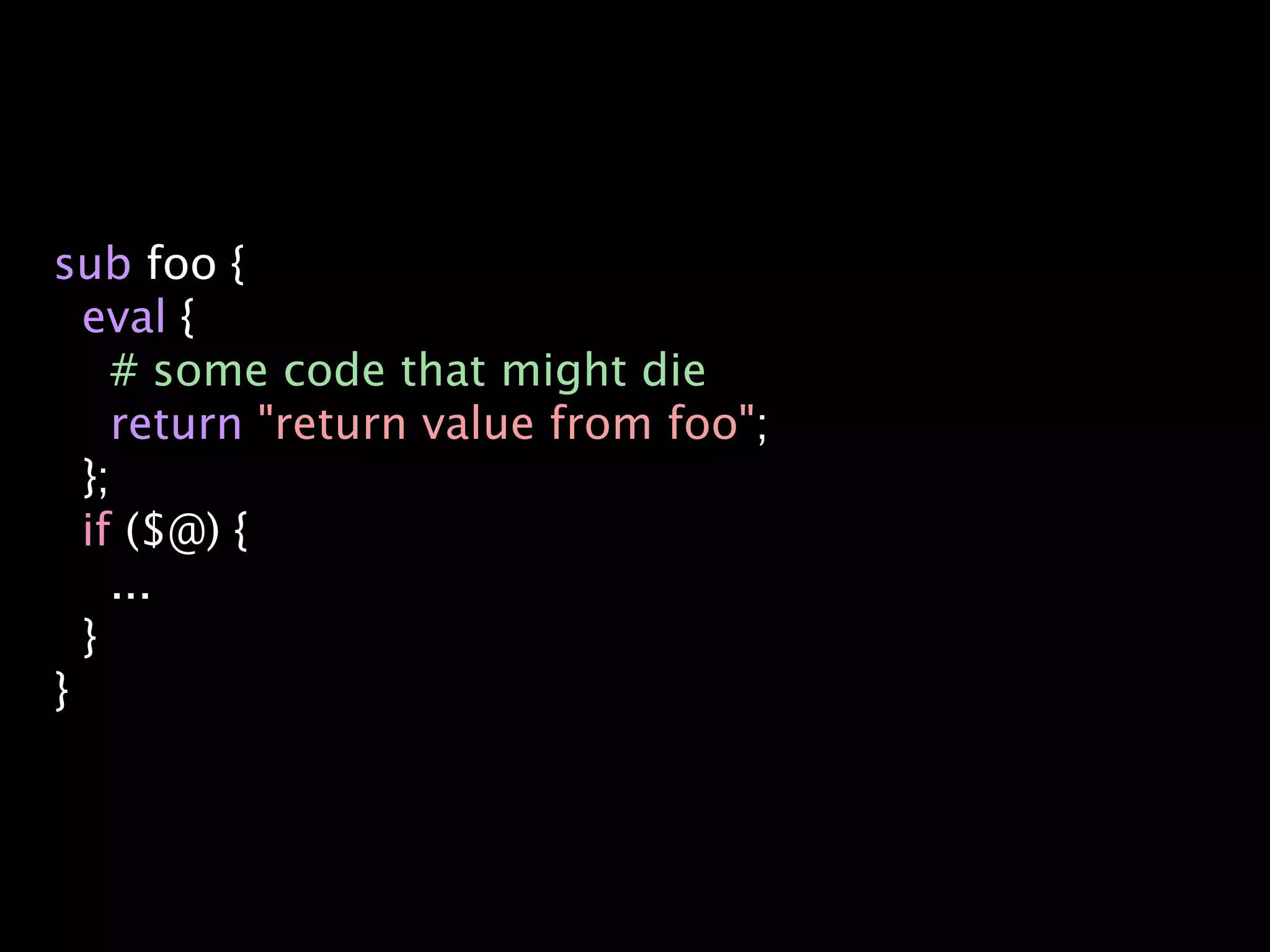 sub foo {
  eval {
    # some code that might die
    return "return value from foo";
  };
  if ($@) {
    ...
  }
}
 