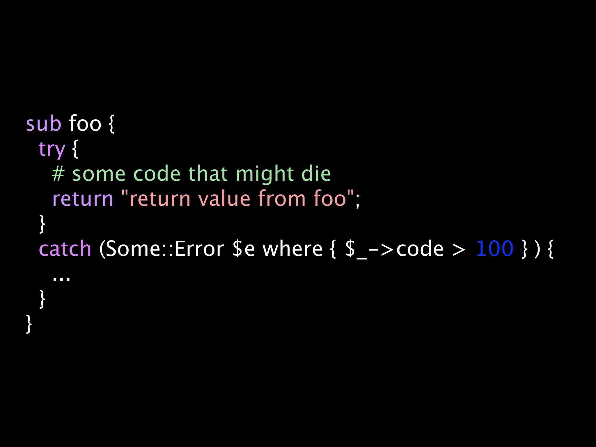 sub foo {
  try {
    # some code that might die
    return "return value from foo";
  }
  catch (Some::Error $e where { $_->code > 100 } ) {
    ...
  }
}
 