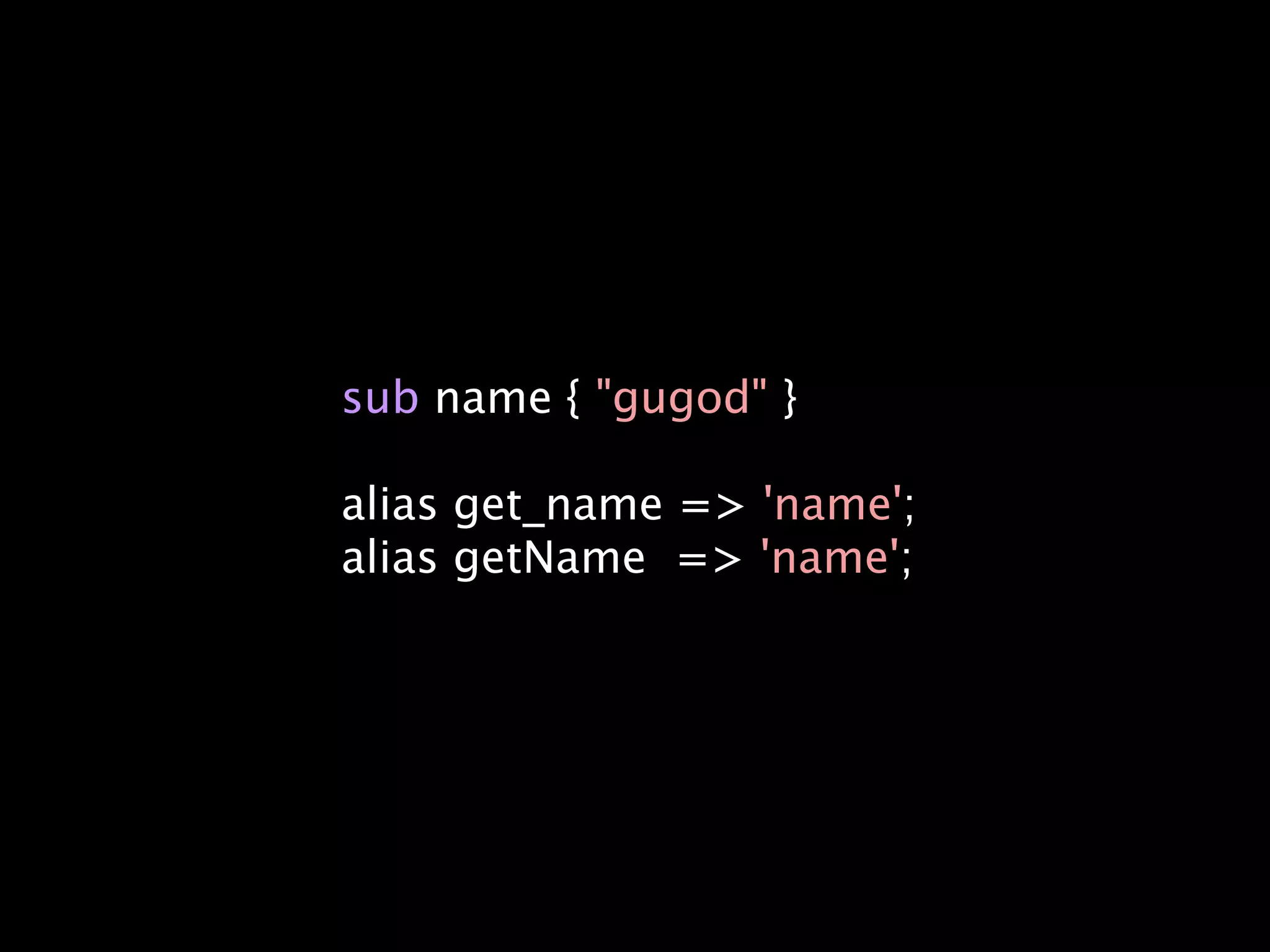 sub name { "gugod" }

alias get_name => 'name';
alias getName => 'name';
 
