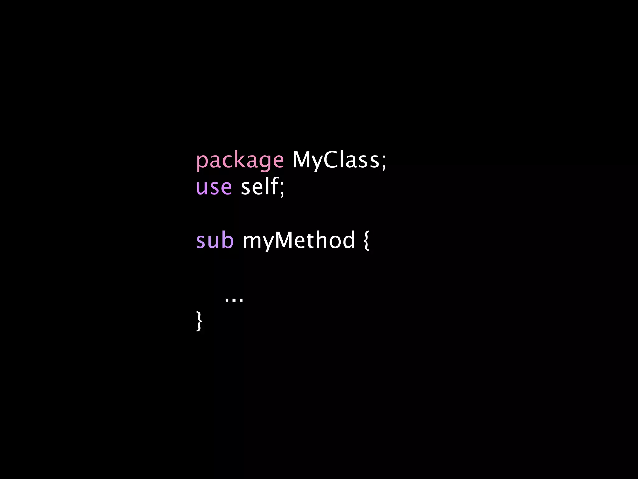 package MyClass;
use self;

sub myMethod {

    ...
}
 
