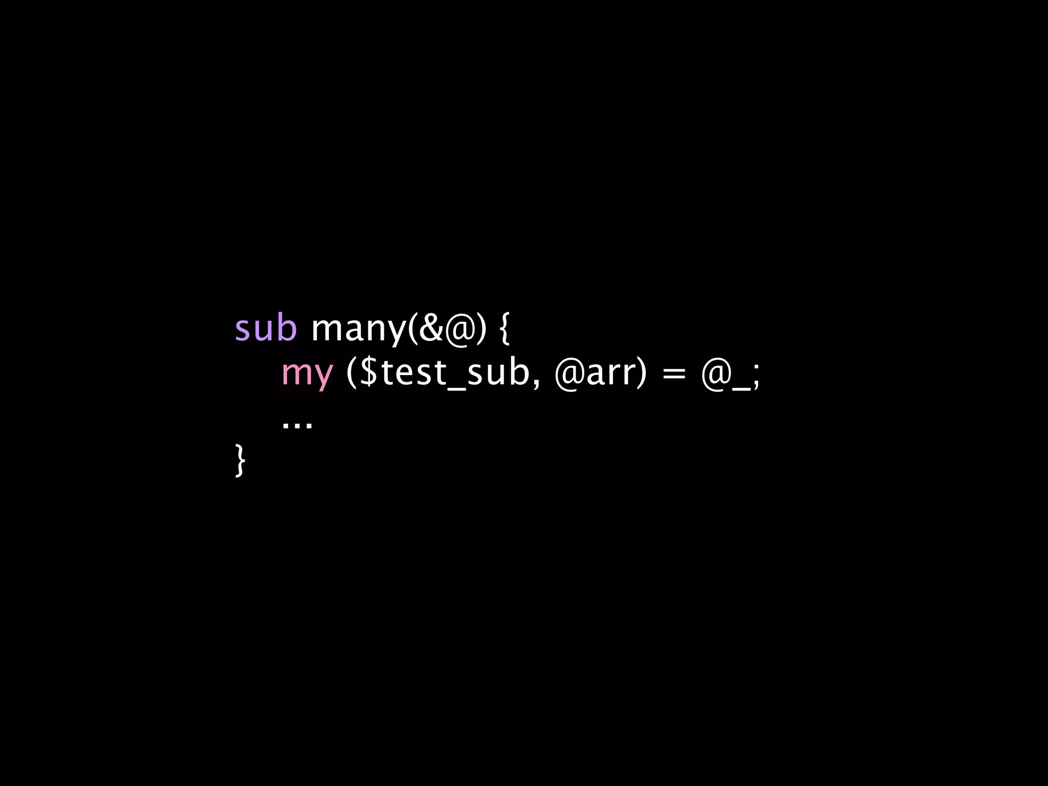 sub many(&@) {
  my ($test_sub, @arr) = @_;
  ...
}
 