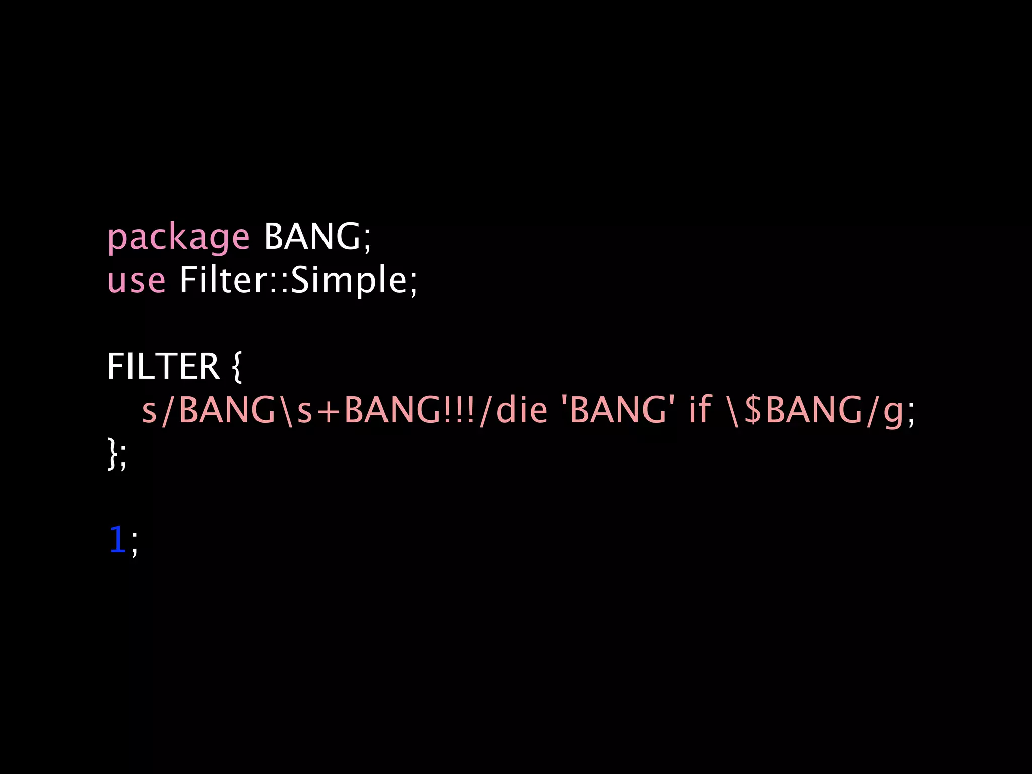 package BANG;
use Filter::Simple;

FILTER {
   s/BANGs+BANG!!!/die 'BANG' if $BANG/g;
};

1;
 