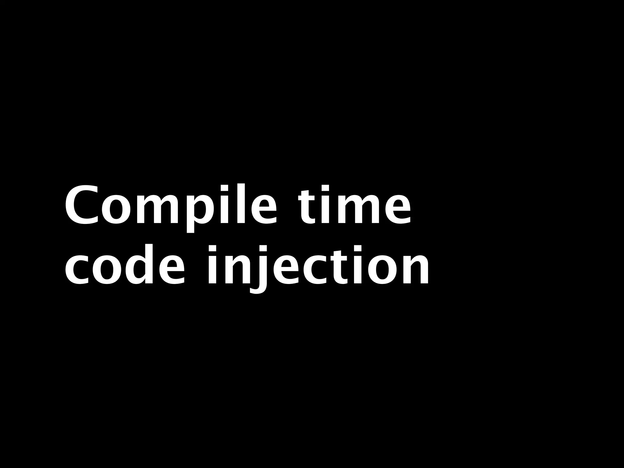 Compile time
code injection
 