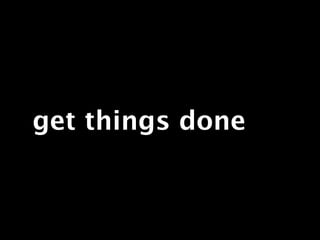 get things done
 