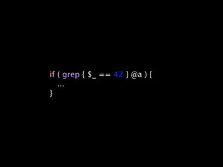 if ( grep { $_ == 42 } @a ) {
   ...
}
 