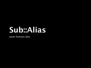 Sub::Alias
easier function alias
 