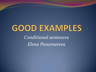 GOOD EXAMPLES Conditional sentences Elena Ponomareva 