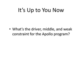 It’s Up to You Now
• What’s the driver, middle, and weak
constraint for the Apollo program?
 