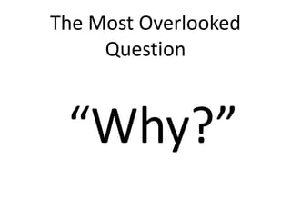 The Most Overlooked
Question
“Why?”
 
