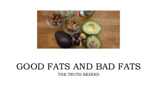 GOOD FATS AND BAD FATS
THE TRUTH BEHIND
 