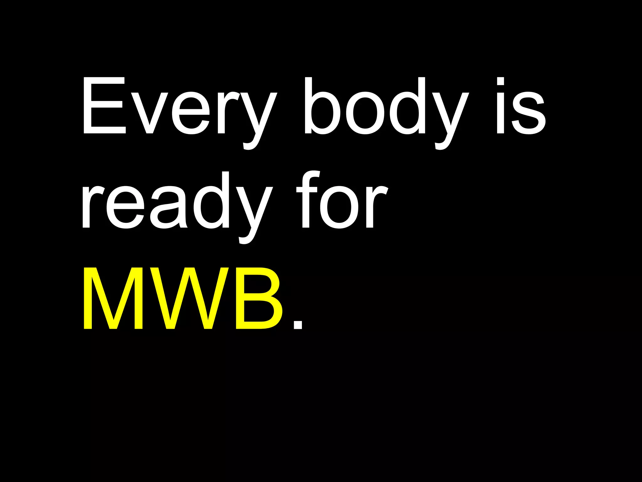 Every body is  ready for MWB.