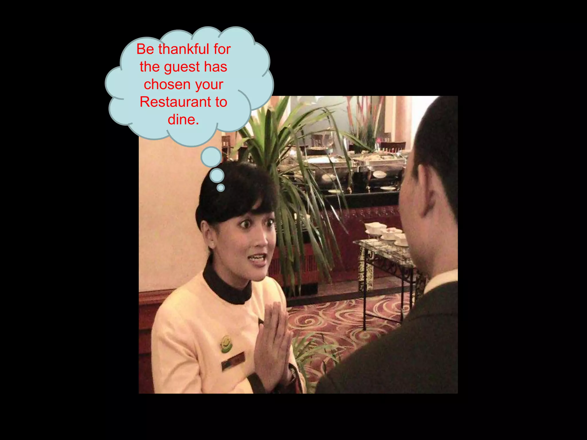 Be thankful for the guest has chosen your Restaurant to dine. 