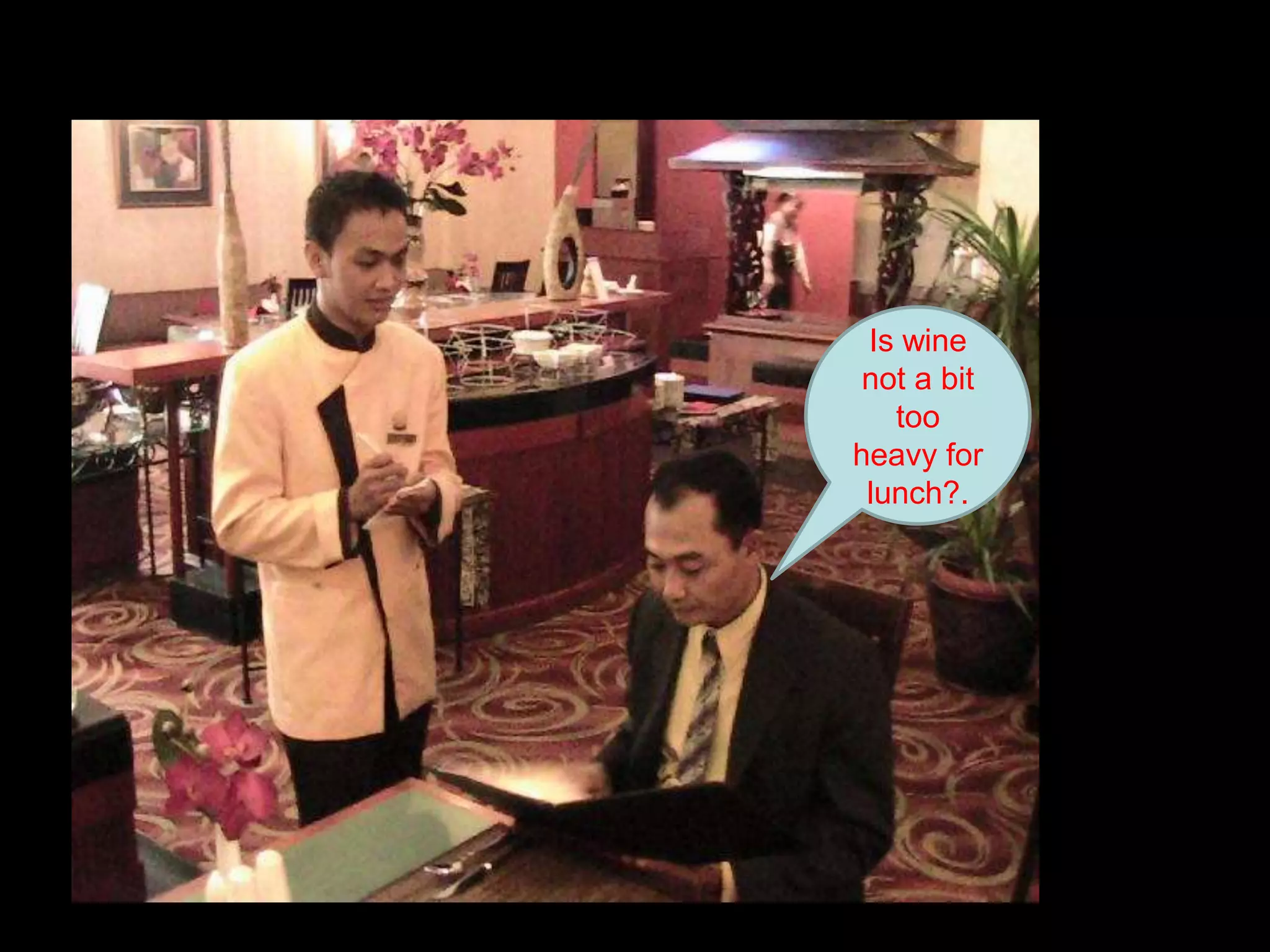 Is wine not a bit too heavy for lunch?.