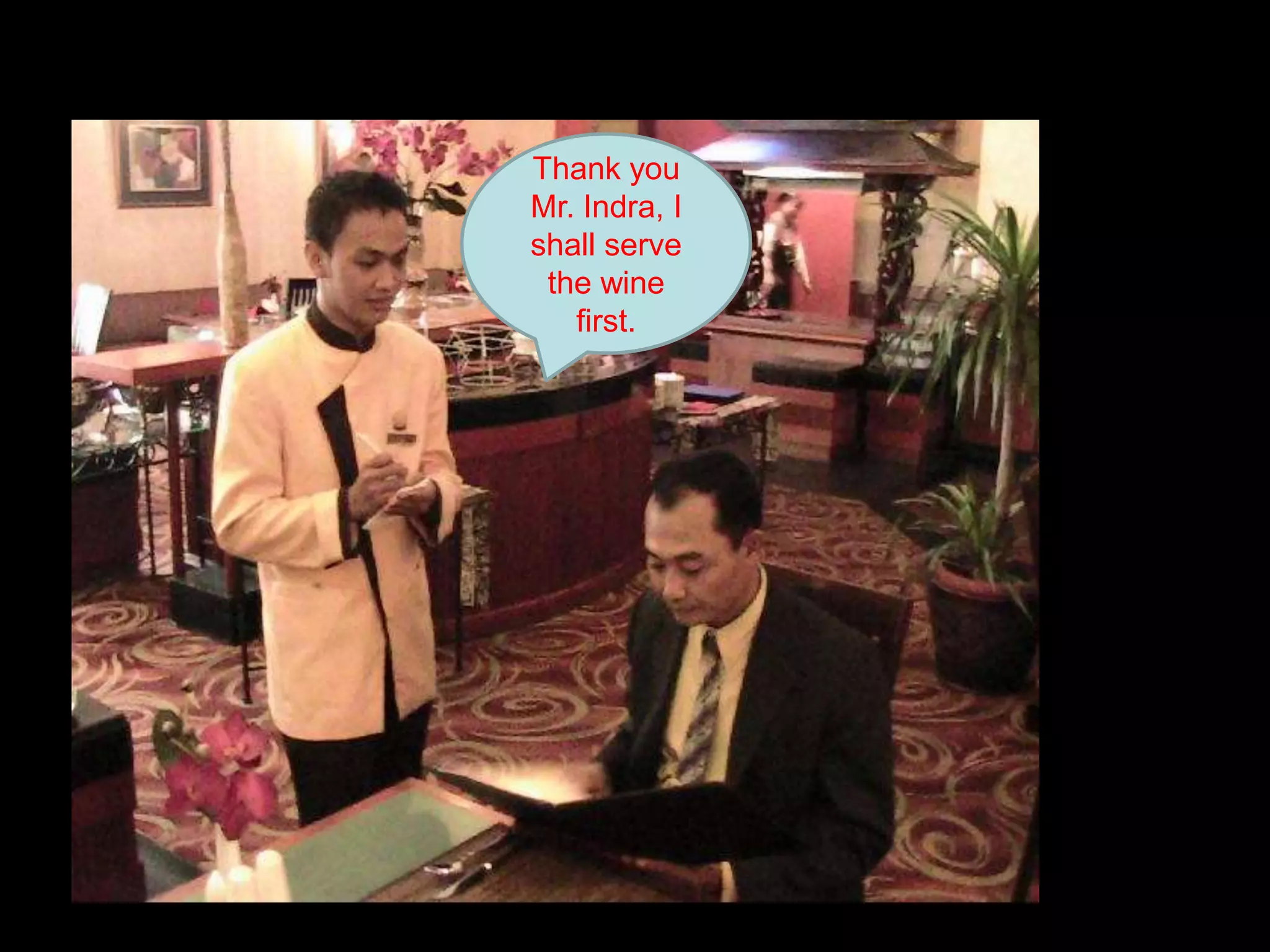 Thank you Mr. Indra, I shall serve the wine first.