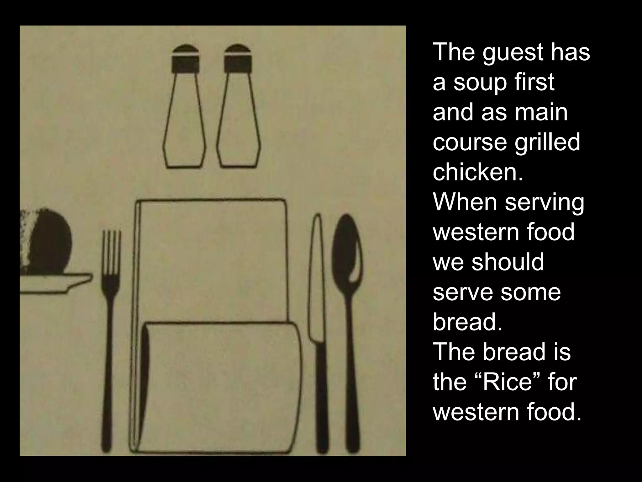 The guest has a soup first  and as main course grilled chicken.When serving western food we should serve some bread.The bread is the “Rice” for  western food.