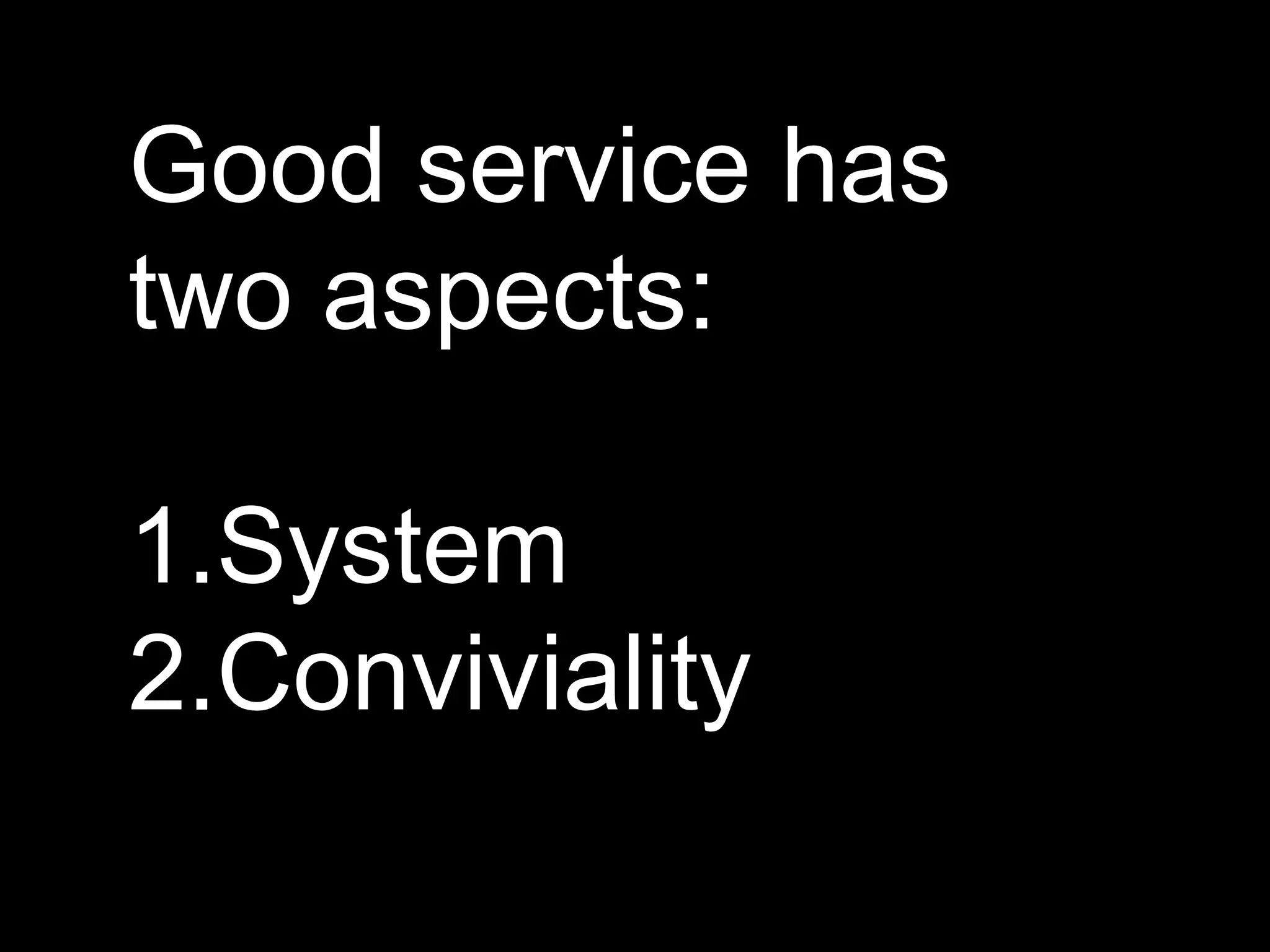 Good service has two aspects:SystemConviviality