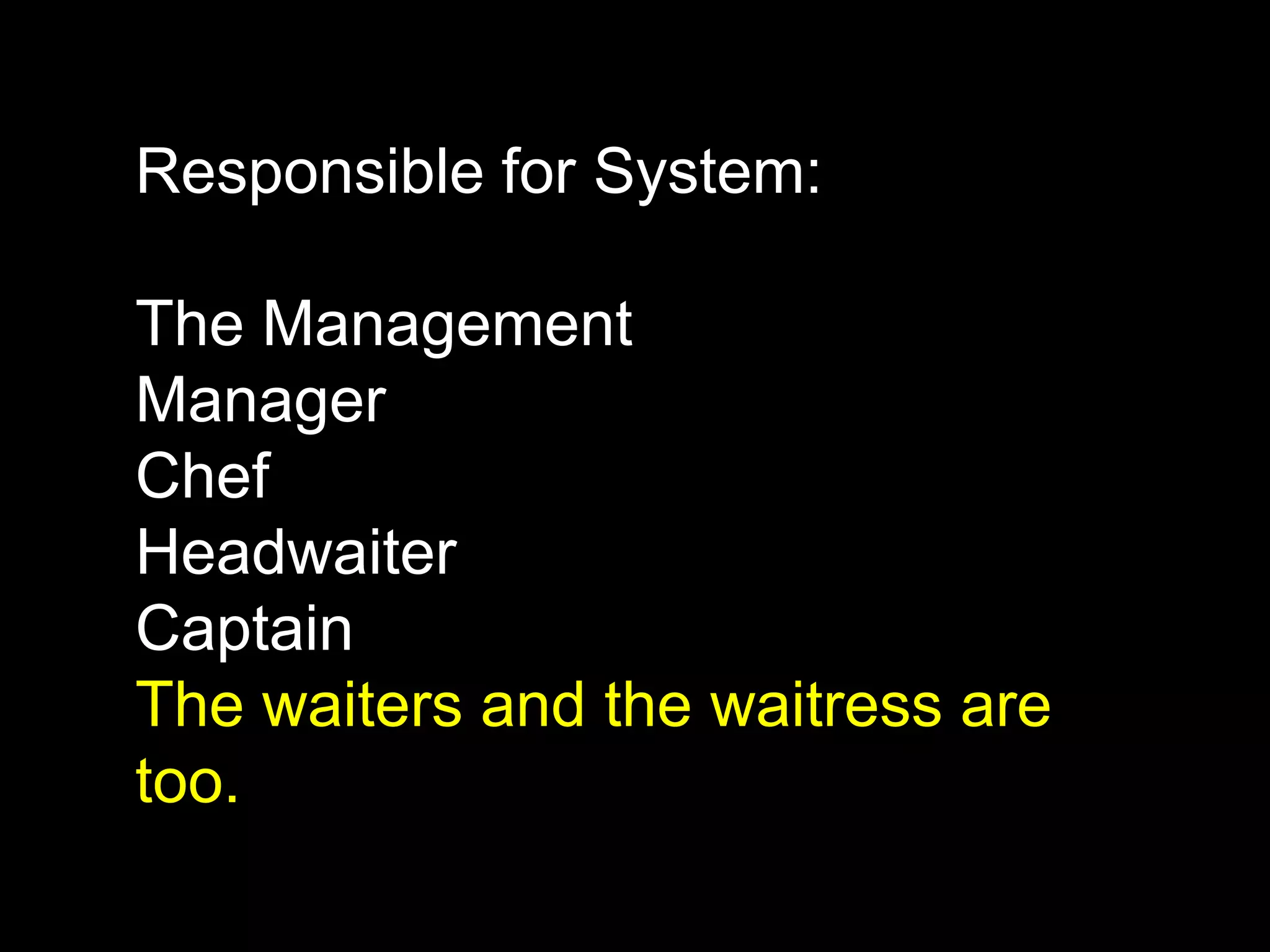 Responsible for System:The ManagementManagerChefHeadwaiterCaptainThe waiters and the waitress are too.