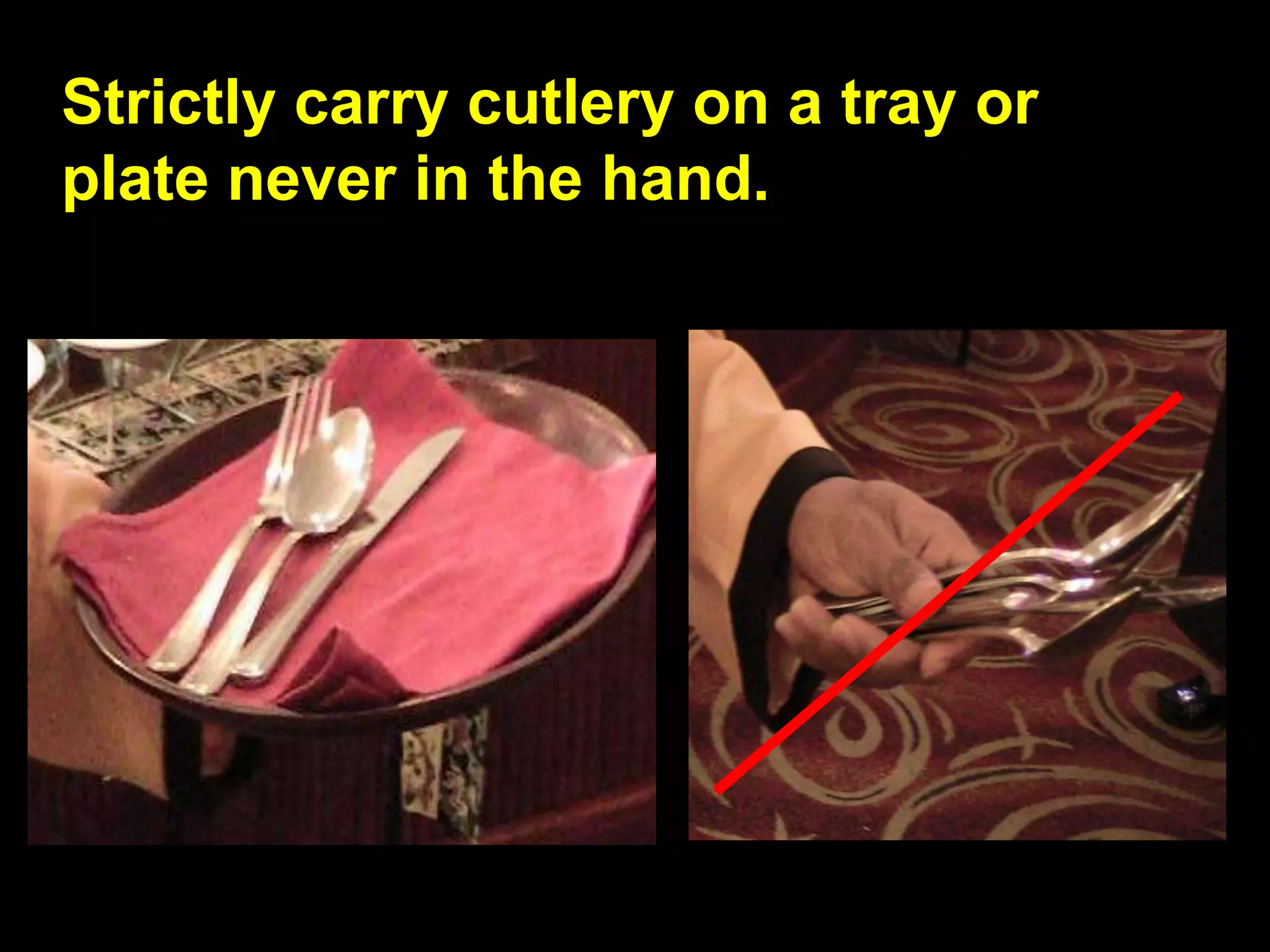 Strictly carry cutlery on a tray or  plate never in the hand. 