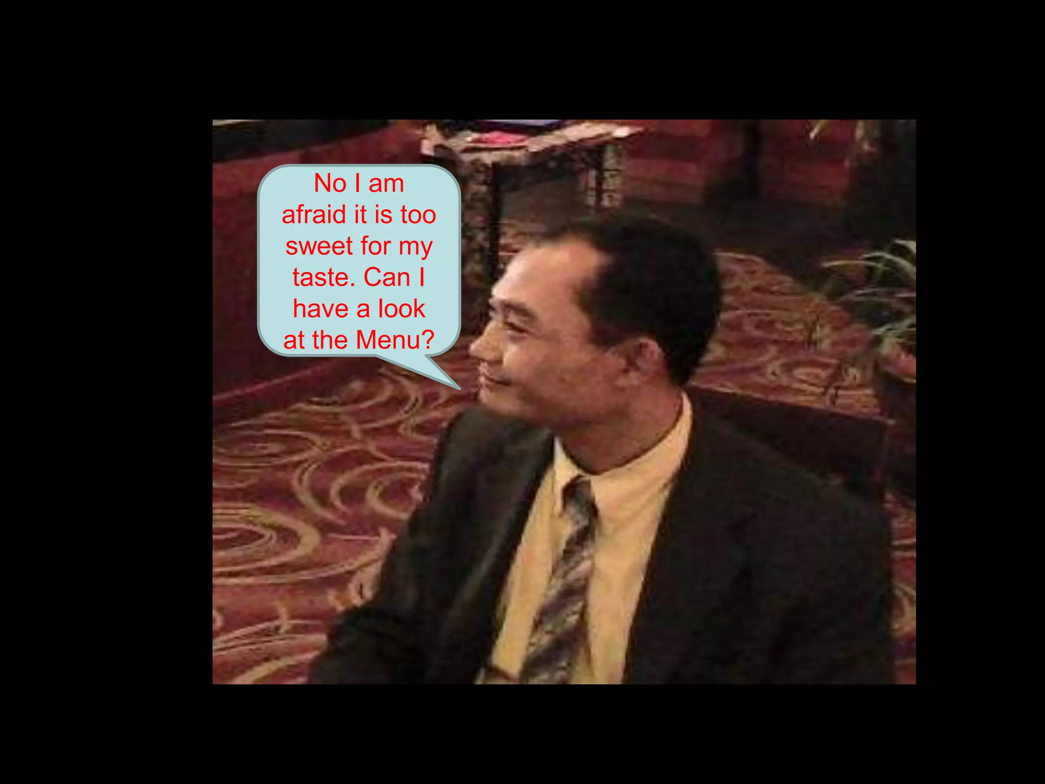 No I am afraid it is too sweet for my taste. Can I have a look at the Menu?