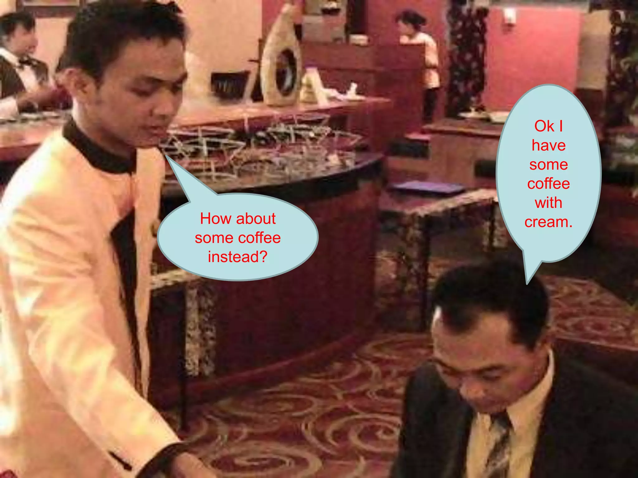 Ok I have some coffee  with cream.How about some coffee instead?