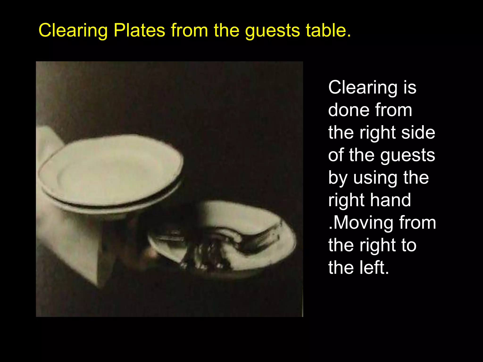 Clearing Plates from the guests table.Clearing is done from  the right side of the guests by using the right hand .Moving from the right to the left. 