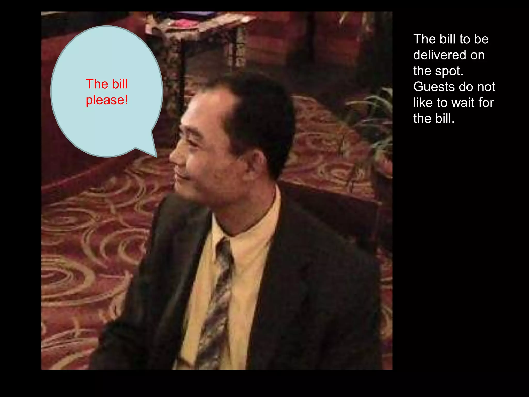 The bill please!The bill to be delivered on the spot.  Guests do not like to wait for the bill.