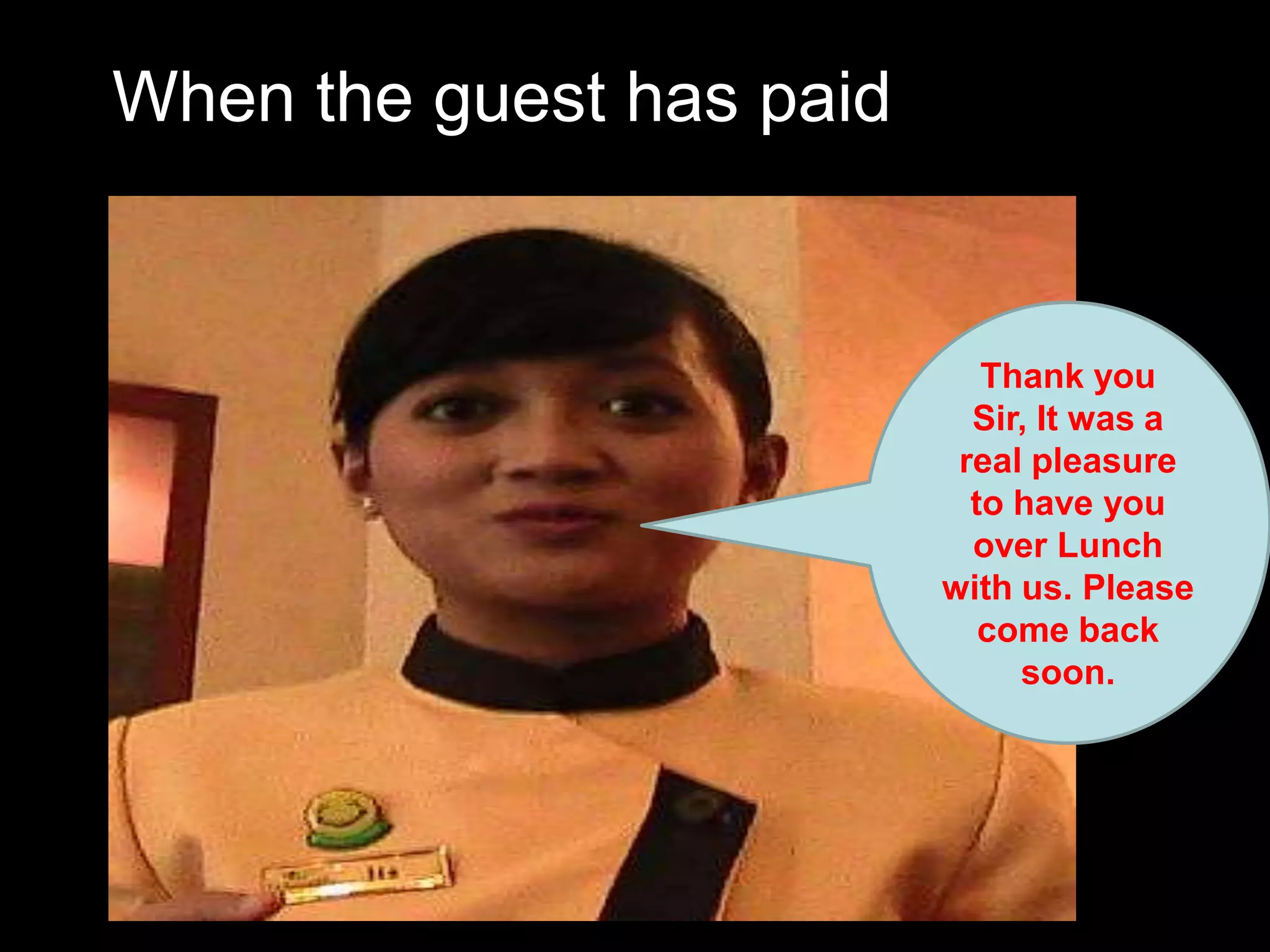When the guest has paid Thank you Sir, It was a real pleasure to have you over Lunch with us. Please come back soon.