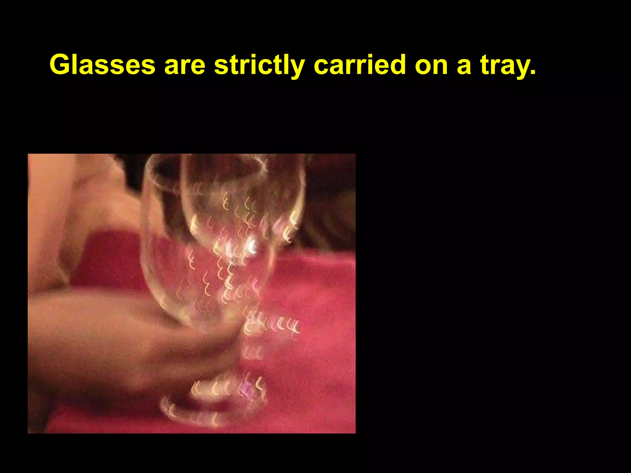 Glasses are strictly carried on a tray.