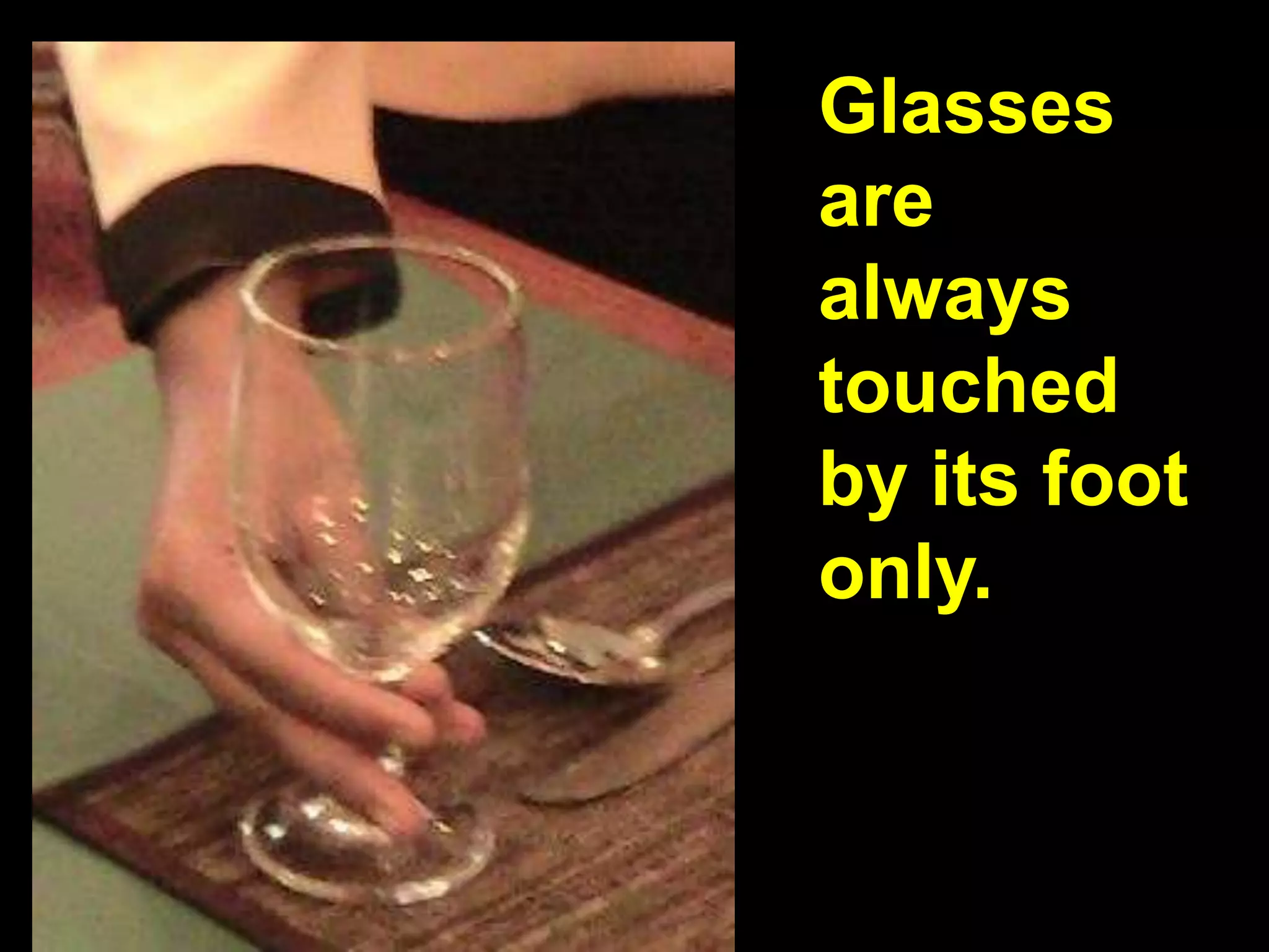 Glasses are always touched by its foot only.
