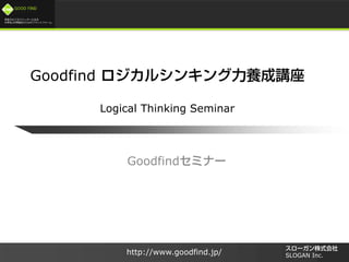 /
GOOD FIND
http://www.goodfind.jp/ SLOGAN Inc.
Goodfind
Goodfind
Logical Thinking Seminar
 