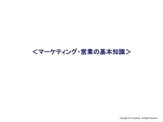 Copyright © K Consulting All Rights Reserved.
＜マーケティング・営業の基本知識＞
 