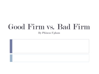Good Firm vs. Bad Firm
By Phineas Upham
 
