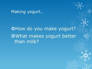 Making yogurt..



How do you make yogurt?
What makes yogurt better
 than milk?
 