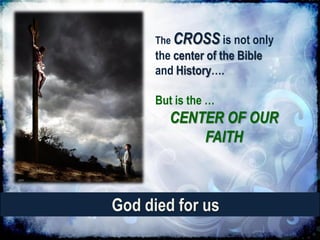 The CROSS is not only
      the center of the Bible
      and History….

      But is the …
         CENTER OF OUR
             FAITH



God died for us
 