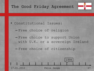 • Constitutional Issues:
• Textmasterformate durch Klicken
  bearbeiten
   – Free choice of religion
   – Zweite Ebeneto support Union
     Free choice
     with U.K. or a sovereign Ireland
      • Dritte Ebene
   – FreeVierte Ebene citizenship
        – choice of

             » Fünfte Ebene
                                    1998


17.01.2012            Felix Dengg          27
 