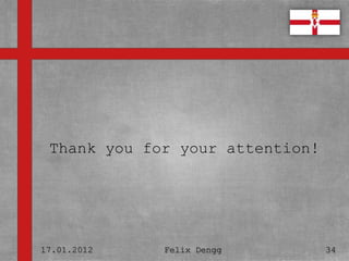 • Textmasterformate durch Klicken
  bearbeiten
   – Zweite Ebene
 Thank you for your attention!
      • Dritte Ebene
         – Vierte Ebene

             » Fünfte Ebene



17.01.2012            Felix Dengg   34
 