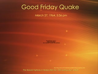 Good Friday Quake   March 27, 1964, 5:36 pm The Seward highway in Alaska after the 1964 earthquake / USGS http://blog.wired.com/wiredscience/2008/10/five-us-earthqu.html 
