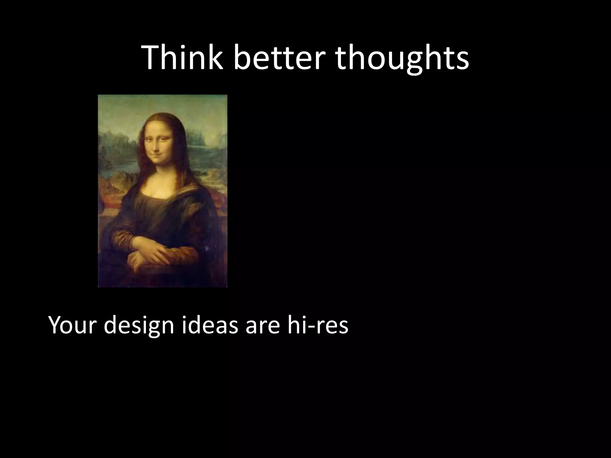 Think better thoughts
Your design ideas are hi-res
 
