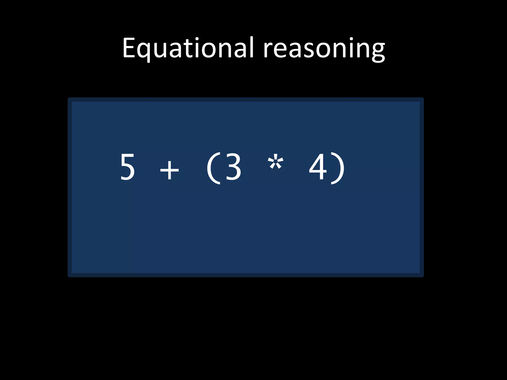 Equational reasoning
5 + (3 * 4)
 
