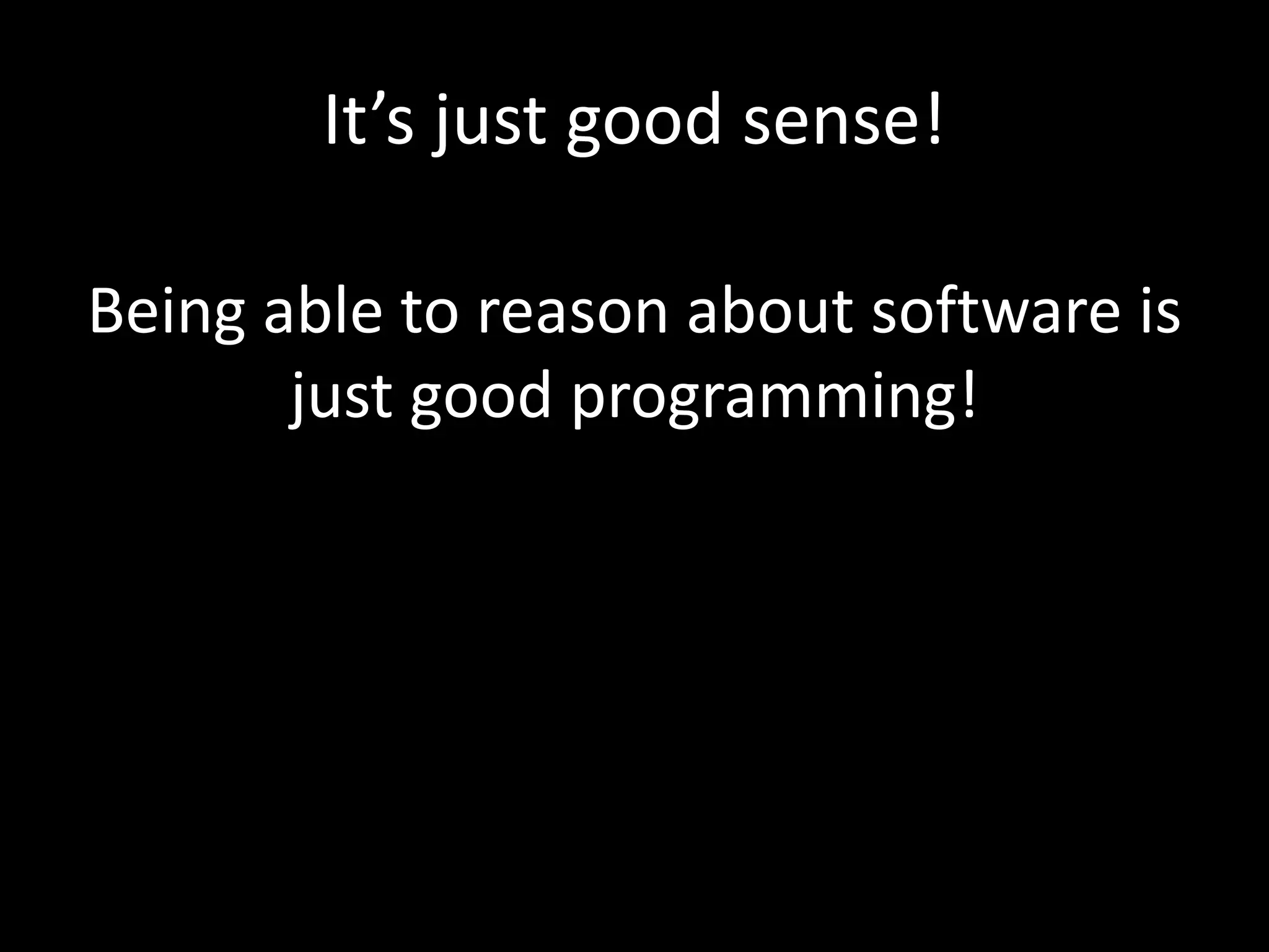 It’s just good sense!
Being able to reason about software is
just good programming!
 