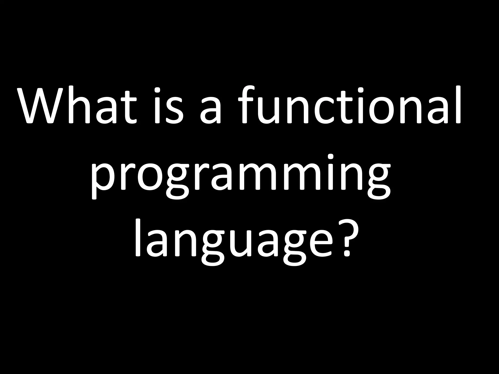 What is a functional
programming
language?
 