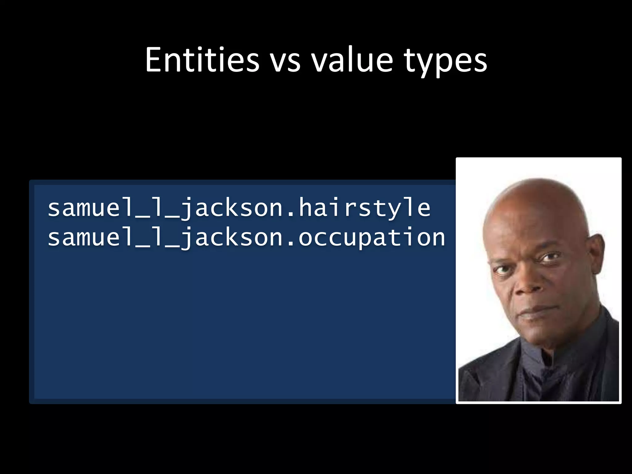 Entities vs value types
samuel_l_jackson.hairstyle
samuel_l_jackson.occupation
 