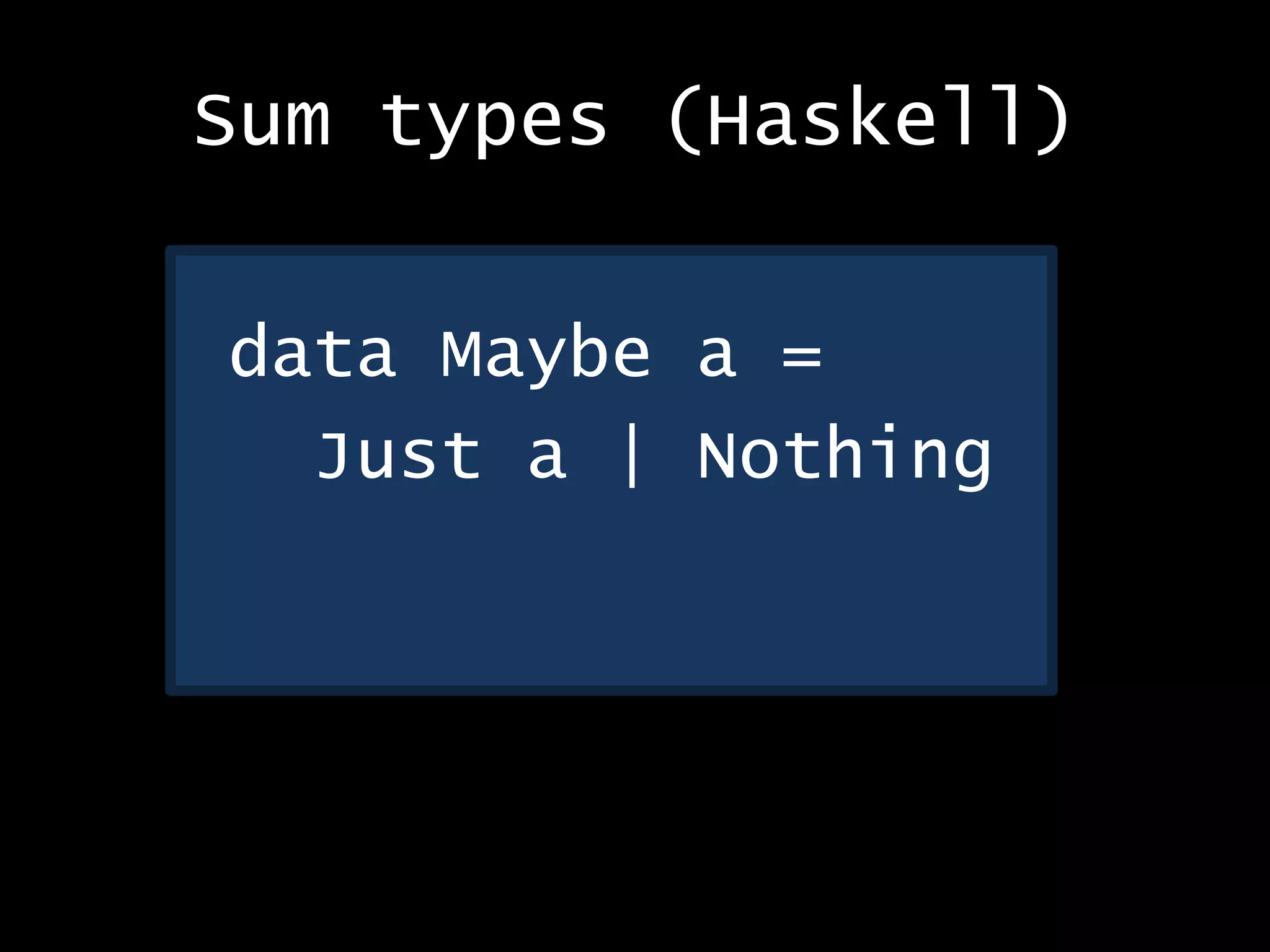 Sum types (Haskell)
data Maybe a =
Just a | Nothing
 