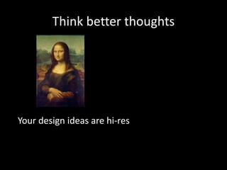 Think better thoughts
Your design ideas are hi-res
 