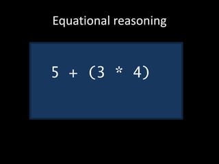 Equational reasoning
5 + (3 * 4)
 