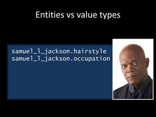 Entities vs value types
samuel_l_jackson.hairstyle
samuel_l_jackson.occupation
 